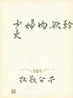 少妇肉欲干柴烈火