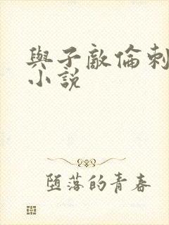 与子敌伦刺激的小说