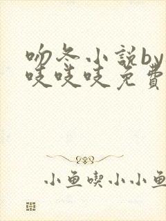 吻冬小说by桃吱吱吱免费阅读笔趣阁