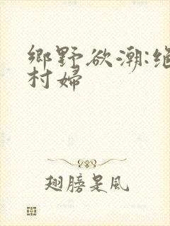 乡野欲潮:绝色村妇