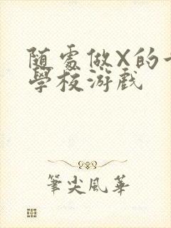 随处做X的世界学校游戏