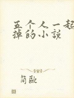 五个人一起会坏掉的小说