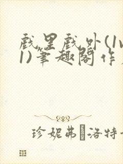 戏里戏外(1v1)笔趣阁作者:苏玛丽