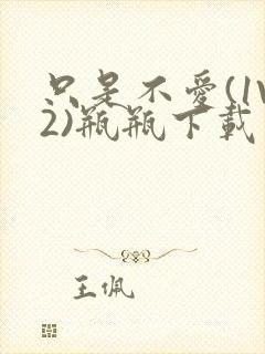 只是不爱(1V2)瓶瓶下载