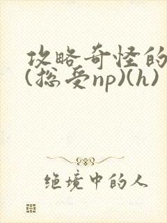 攻略奇怪的世界(总受np)(h)