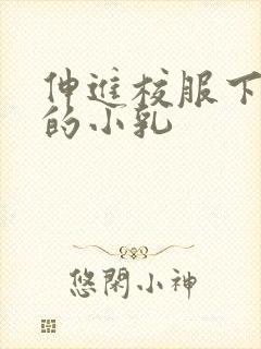 伸进校服下白嫩的小乳