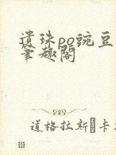 遗珠po豌豆荚笔趣阁