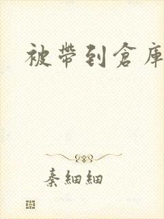 被带到仓库糟蹋