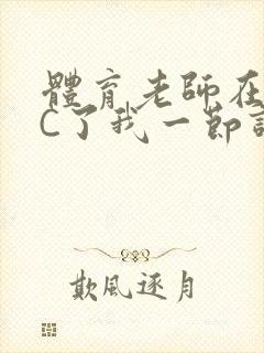 体育老师在单杠C了我一节课网