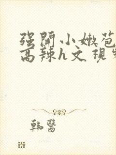 强开小嫩苞h文高辣h文视频