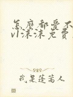 怎么都爱不够1v1沫沫免费阅读