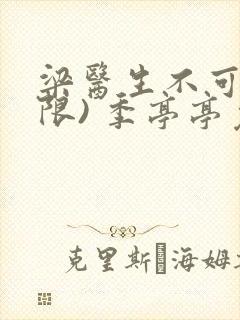 梁医生不可以(限) 季亭亭免费阅读