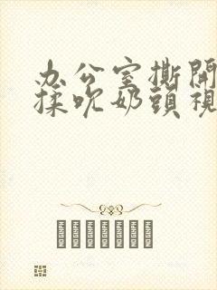 办公室撕开奶罩揉吮奶头视频