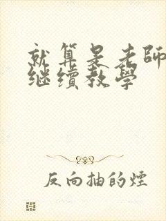 就算是老师也想继续教学