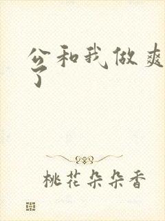 公和我做爽死我了