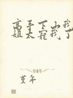 高手下山我家师姐太宠我了全文免费