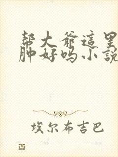 帮大爷这里消消肿好吗小说封面