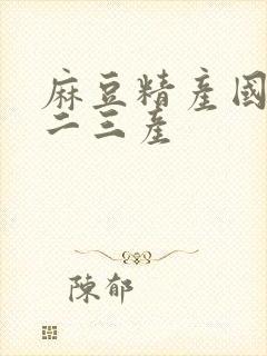 麻豆精产国品一二三产