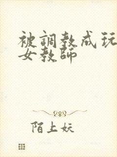 被调教成玩物的女教师