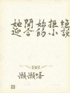 她开始拒绝慢迎迎合的小说
