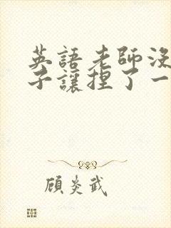 英语老师没带罩子让捏了一节