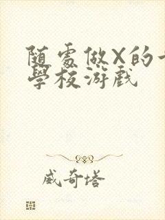 随处做X的世界学校游戏