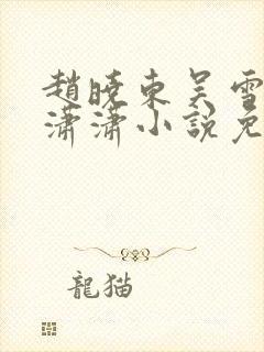 赵晓东吴雪晴王潇潇小说免费阅读