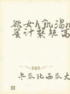 欲女h饥渴np蜜汁系统高hnp