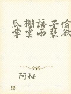 瓜棚诱子偷伦初尝云雨孽欲情缘