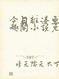 今日离港鱼宰笔趣阁小说免费阅读封面