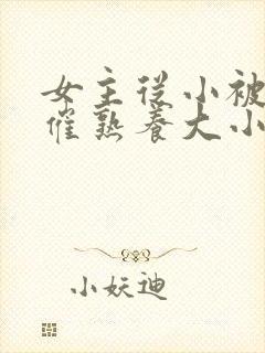 女主从小被秘药催熟养大小说