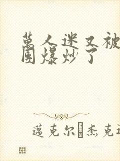 万人迷又被主角团爆炒了