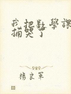 我把数学课代表捅哭了