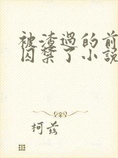 被渣过的前男友囚禁了小说免费读