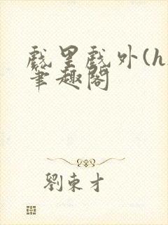 戏里戏外(h)笔趣阁