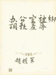 办公室被绑奶头调教羞辱封面