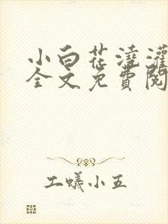 小白花浇灌日常全文免费阅读