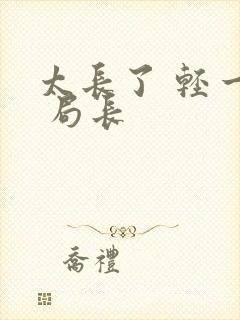 太长了 轻一点 局长