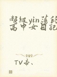 超级yin荡的高中女日记h