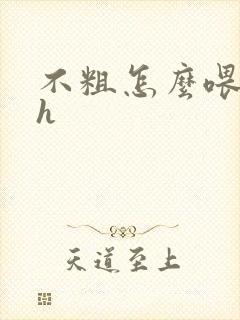 不粗怎么喂饱你h