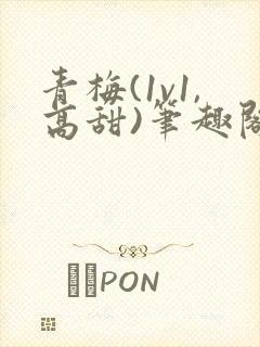 青梅(1v1,高甜)笔趣阁