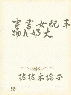 穿书女配丰满尤物h奶大