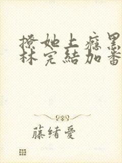 撩她上瘾黑暗森林完结加番外