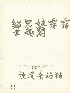 继兄妹露露小说笔趣阁