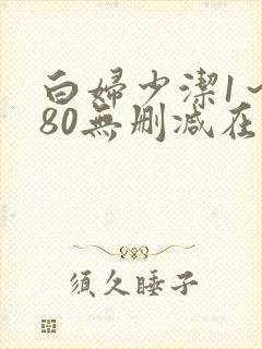 白妇少洁1～180无删减在线阅读