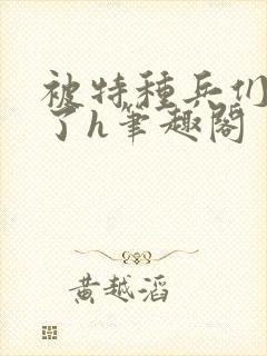 被特种兵们肉晕了h笔趣阁