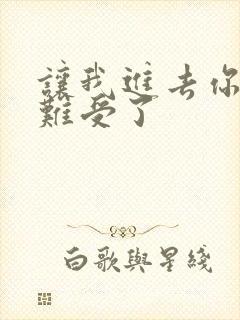 让我进去你就不难受了