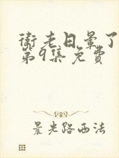 卫老日晕了淑蓉第9集免费