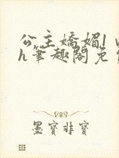 公主娇媚1ⅴ1h笔趣阁免费阅读