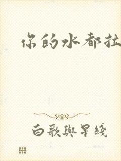 你的水都拉丝了